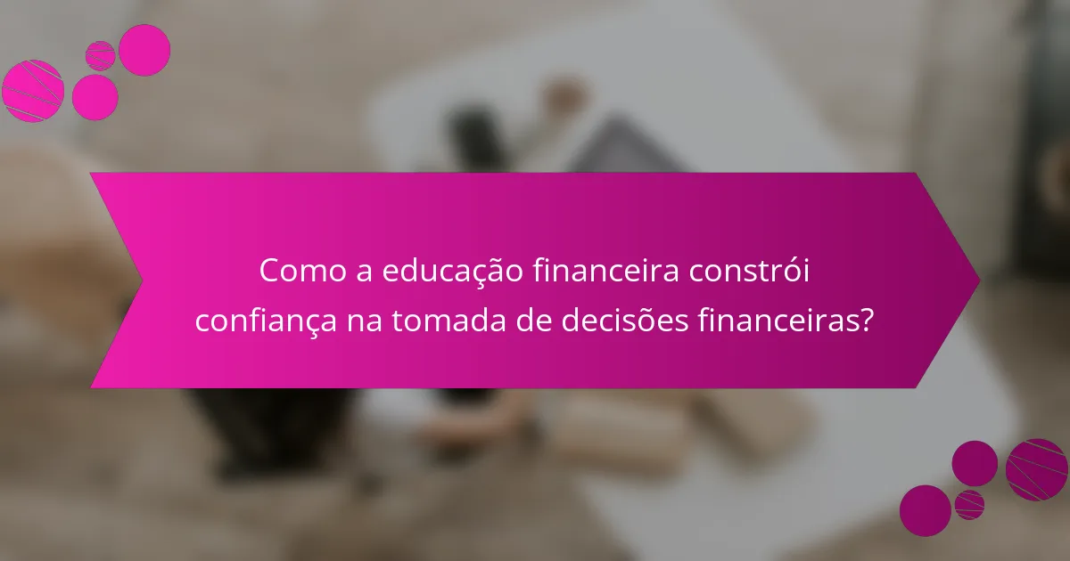 Como a educação financeira constrói confiança na tomada de decisões financeiras?