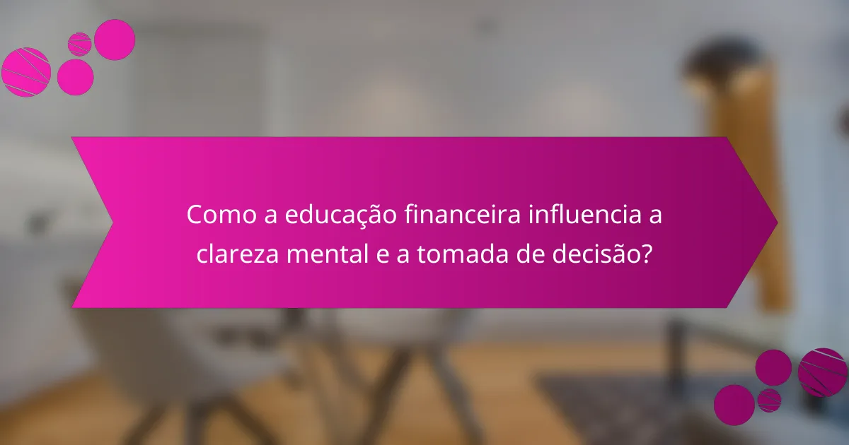 Como a educação financeira influencia a clareza mental e a tomada de decisão?