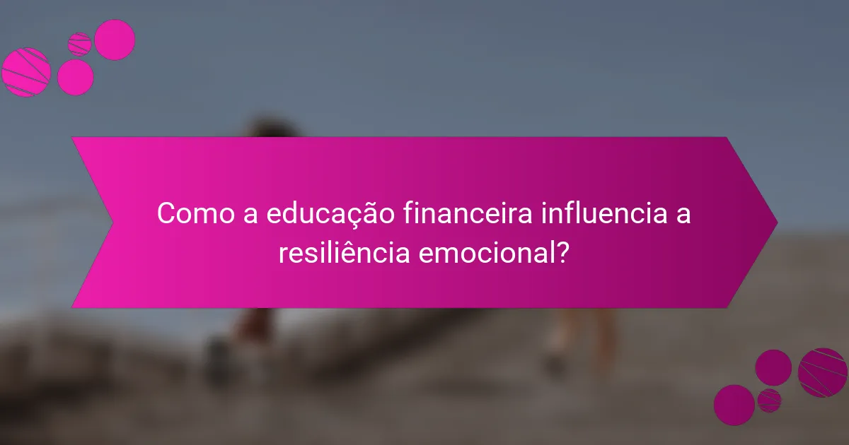 Como a educação financeira influencia a resiliência emocional?