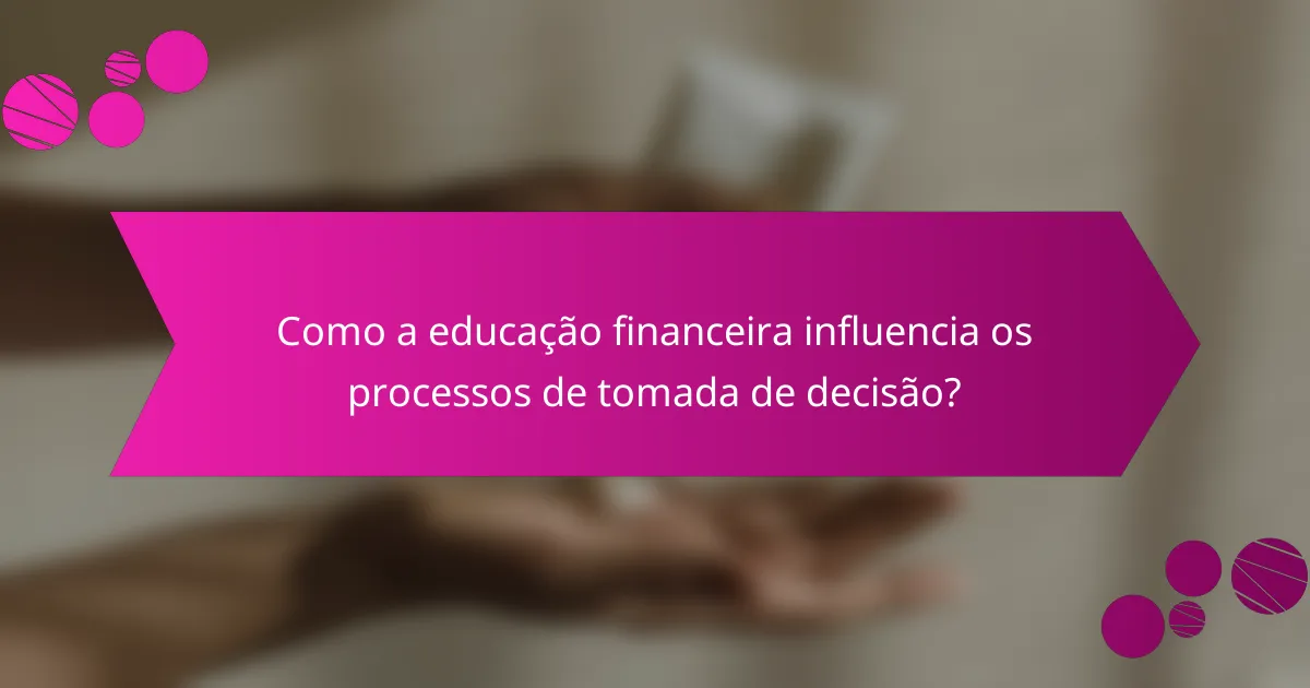 Como a educação financeira influencia os processos de tomada de decisão?