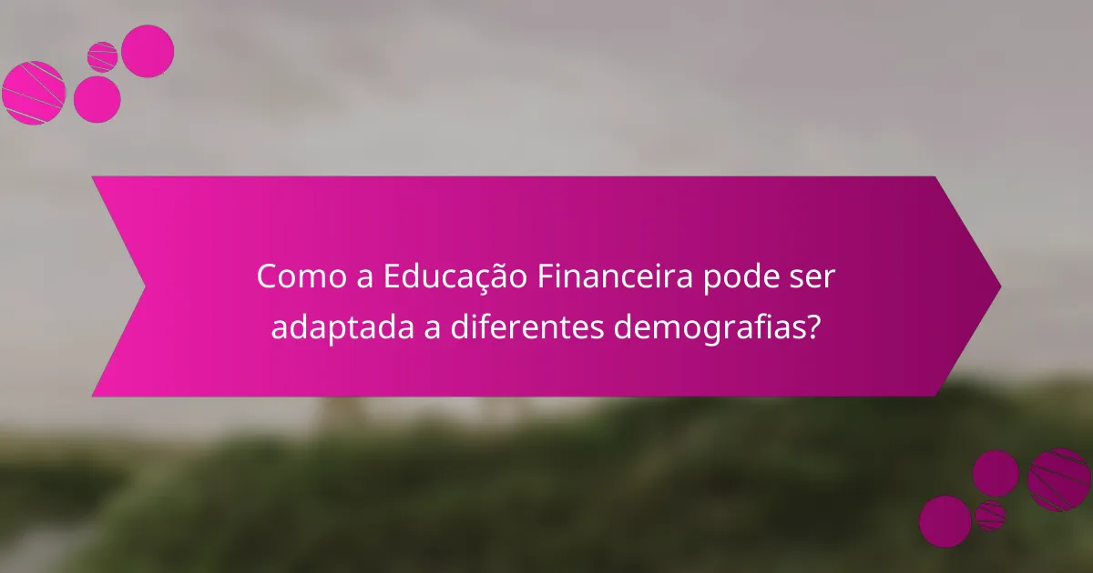 Como a Educação Financeira pode ser adaptada a diferentes demografias?