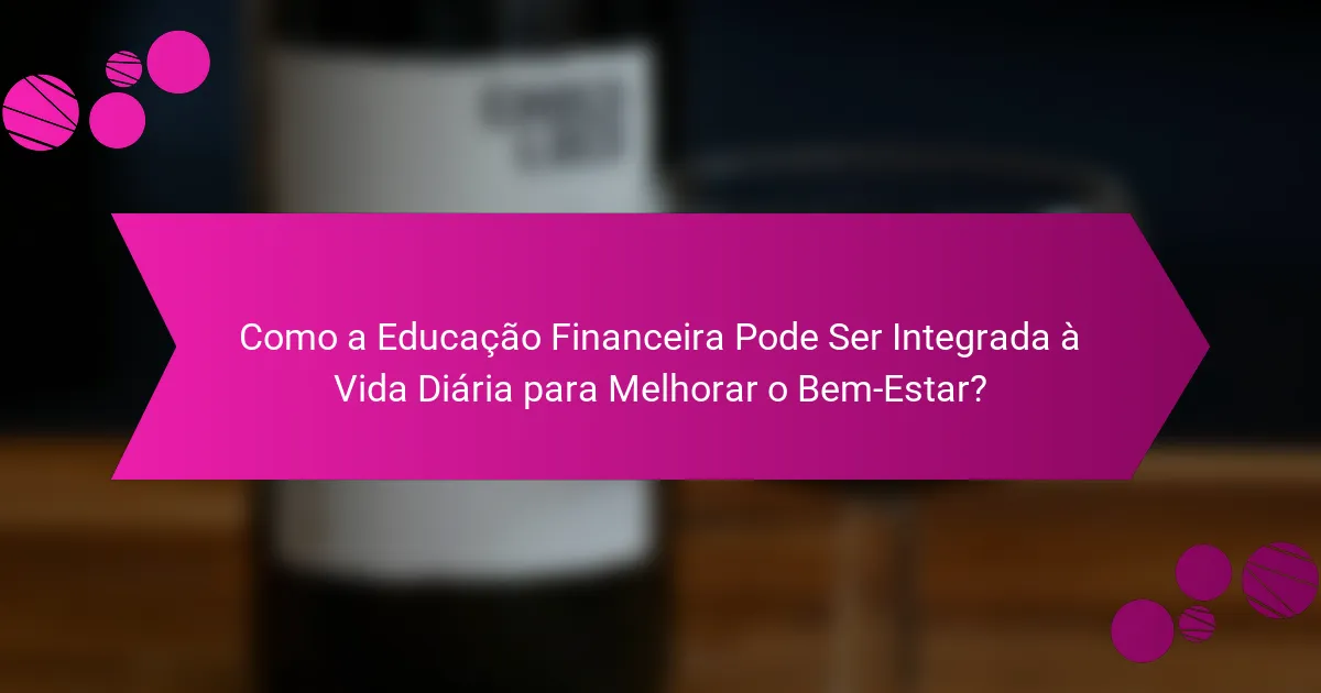 Como a Educação Financeira Pode Ser Integrada à Vida Diária para Melhorar o Bem-Estar?