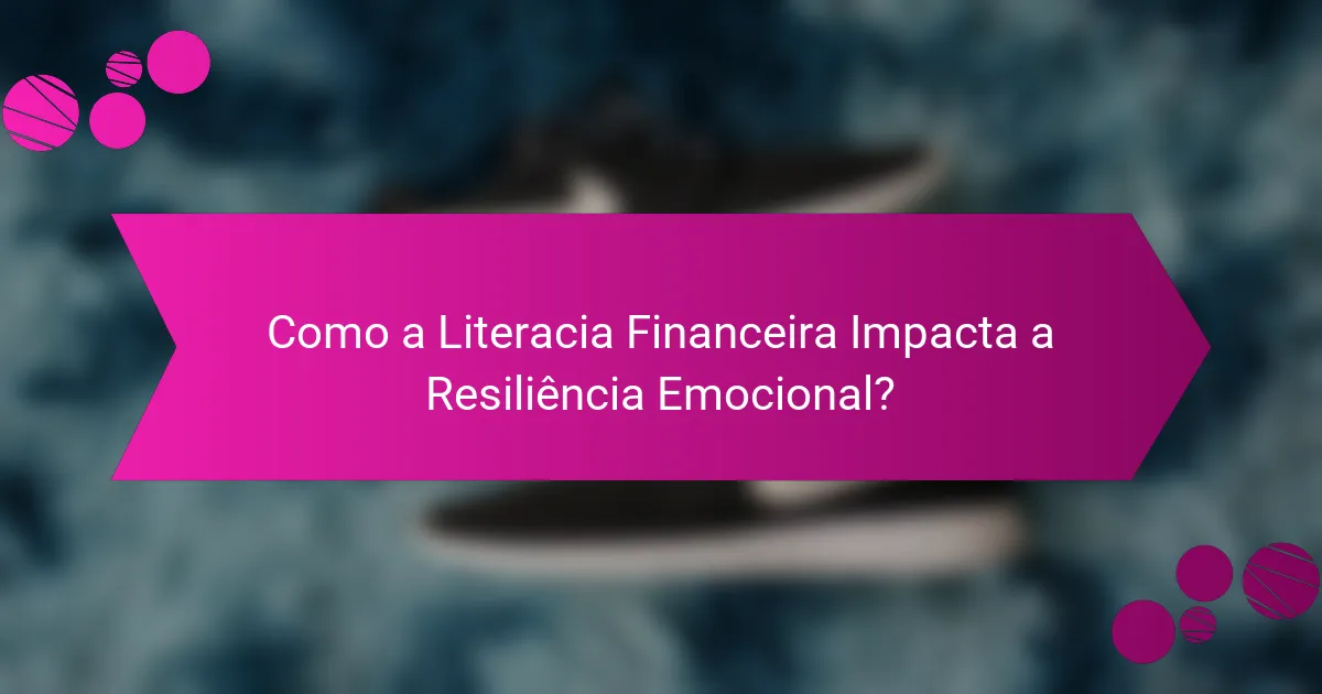 Como a Literacia Financeira Impacta a Resiliência Emocional?