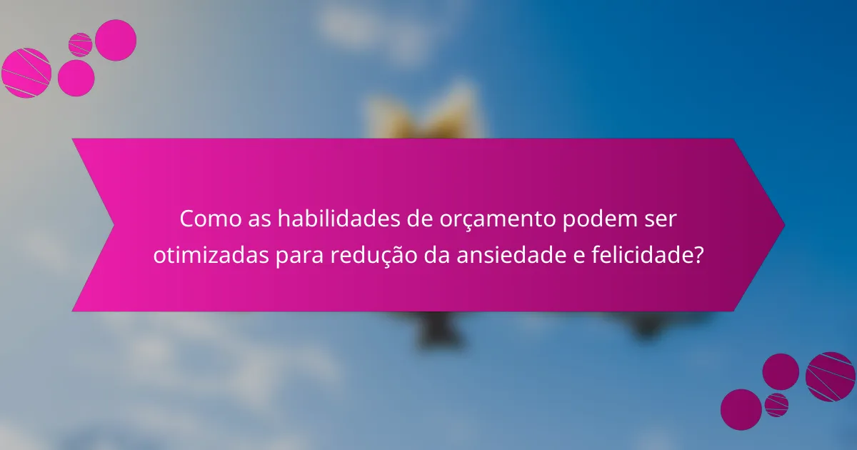 Como as habilidades de orçamento podem ser otimizadas para redução da ansiedade e felicidade?