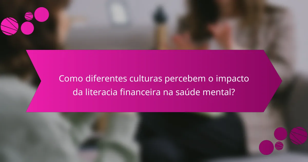 Como diferentes culturas percebem o impacto da literacia financeira na saúde mental?