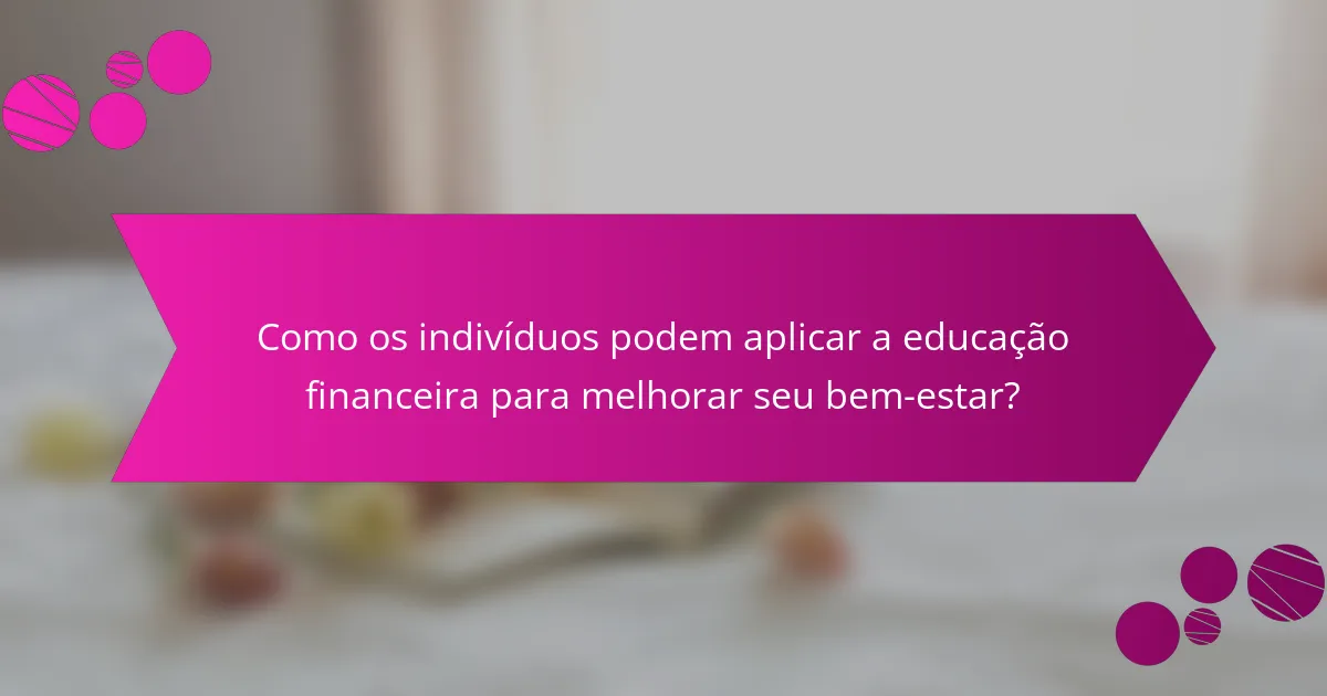 Como os indivíduos podem aplicar a educação financeira para melhorar seu bem-estar?