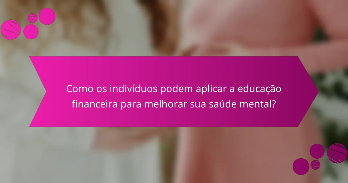 Como os indivíduos podem aplicar a educação financeira para melhorar sua saúde mental?