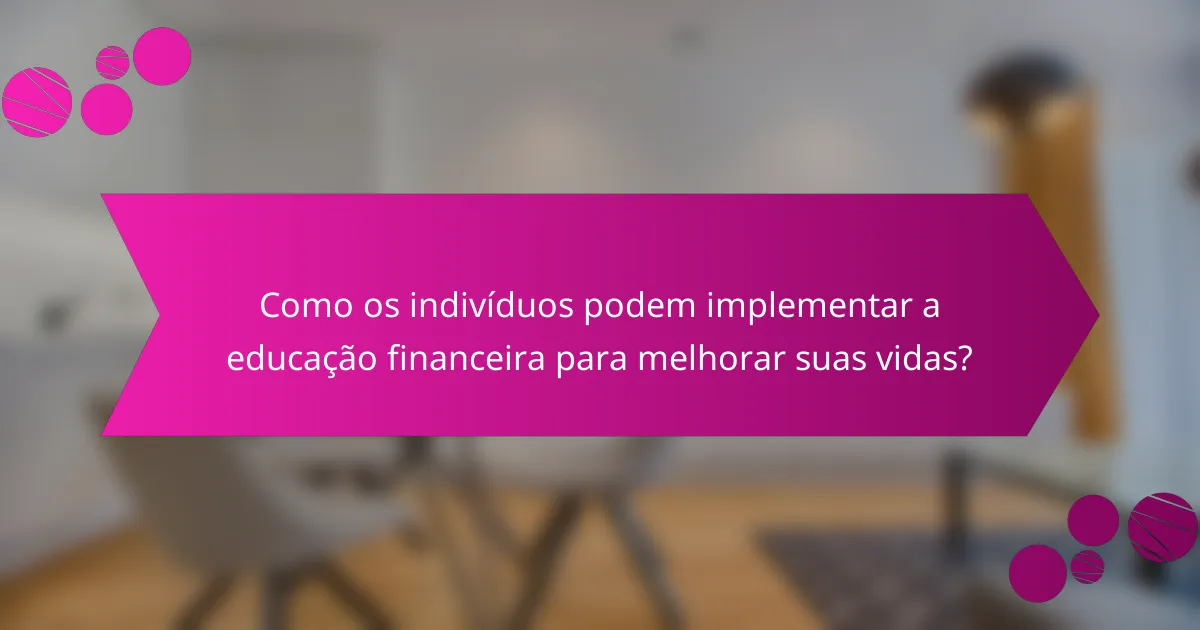 Como os Indivíduos Podem Implementar a Educação Financeira para Melhorar Suas Vidas?