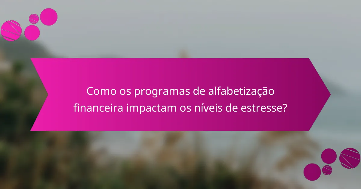 Como os programas de alfabetização financeira impactam os níveis de estresse?