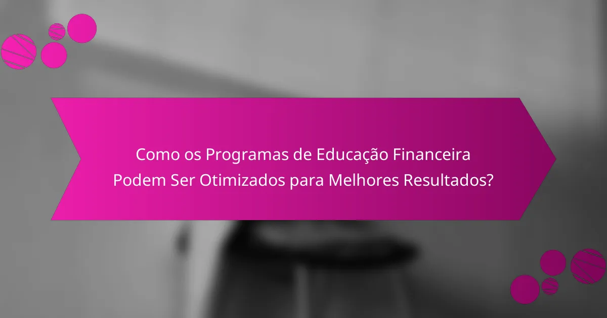 Como os Programas de Educação Financeira Podem Ser Otimizados para Melhores Resultados?