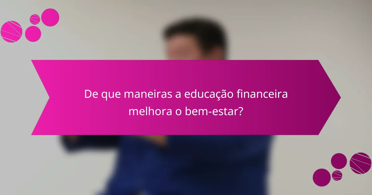 De que maneiras a educação financeira melhora o bem-estar?