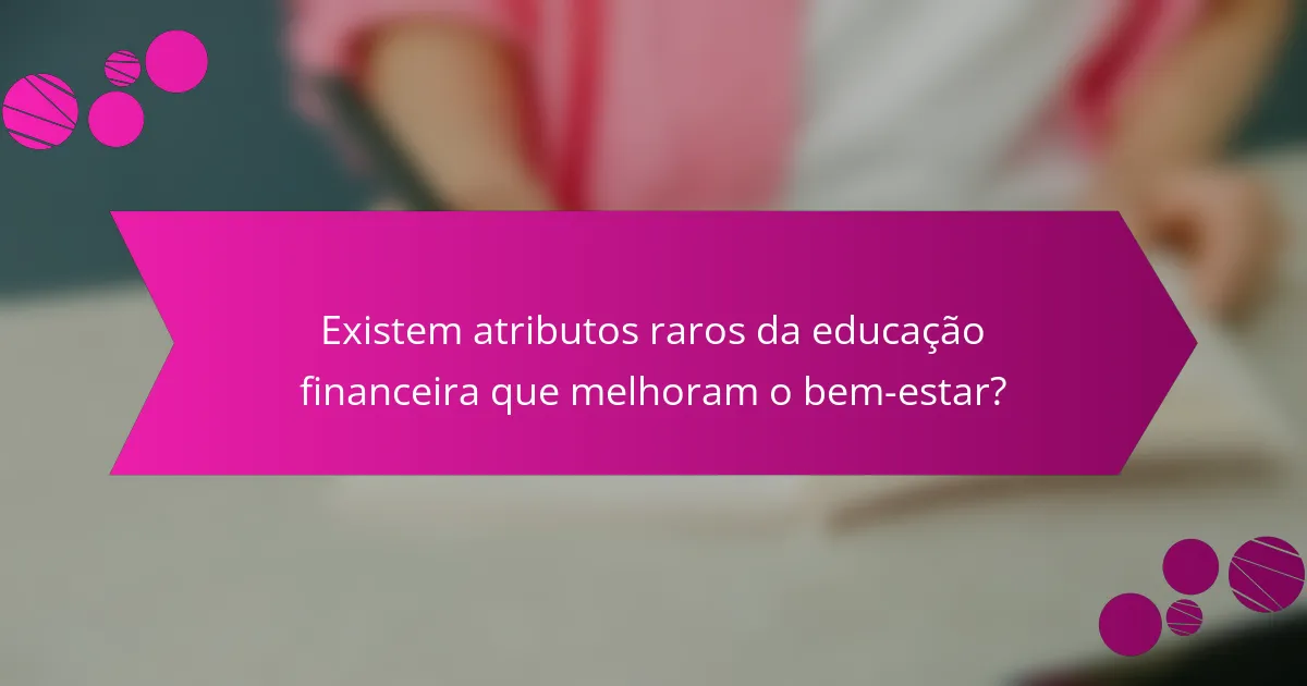 Existem atributos raros da educação financeira que melhoram o bem-estar?