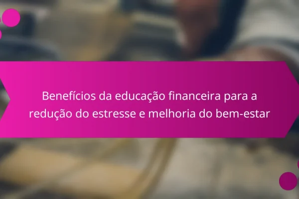 Benefícios da educação financeira para a redução do estresse e melhoria do bem-estar