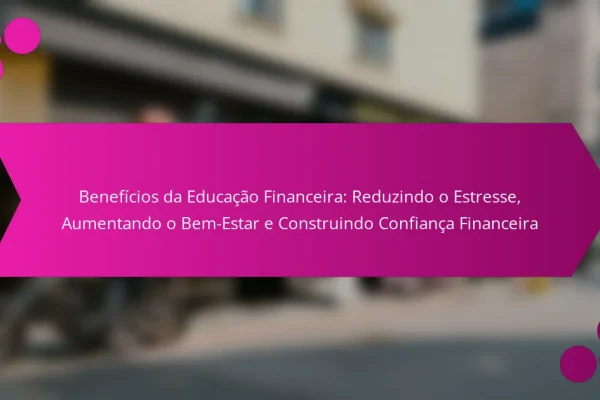 Benefícios da Educação Financeira: Reduzindo o Estresse, Aumentando o Bem-Estar e Construindo Confiança Financeira