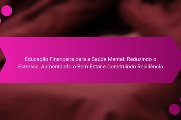 Educação Financeira para a Saúde Mental: Reduzindo o Estresse, Aumentando o Bem-Estar e Construindo Resiliência