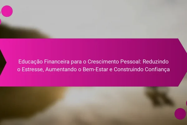 Educação Financeira para o Crescimento Pessoal: Reduzindo o Estresse, Aumentando o Bem-Estar e Construindo Confiança