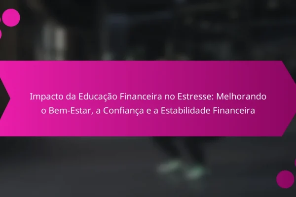 Impacto da Educação Financeira no Estresse: Melhorando o Bem-Estar, a Confiança e a Estabilidade Financeira