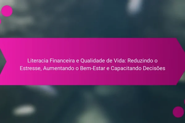 Literacia Financeira e Qualidade de Vida: Reduzindo o Estresse, Aumentando o Bem-Estar e Capacitando Decisões