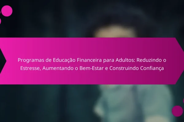 Programas de Educação Financeira para Adultos: Reduzindo o Estresse, Aumentando o Bem-Estar e Construindo Confiança