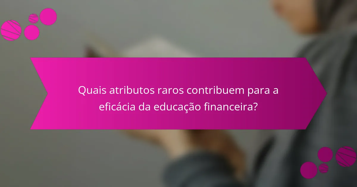 Quais Atributos Raros Contribuem para a Eficácia da Educação Financeira?