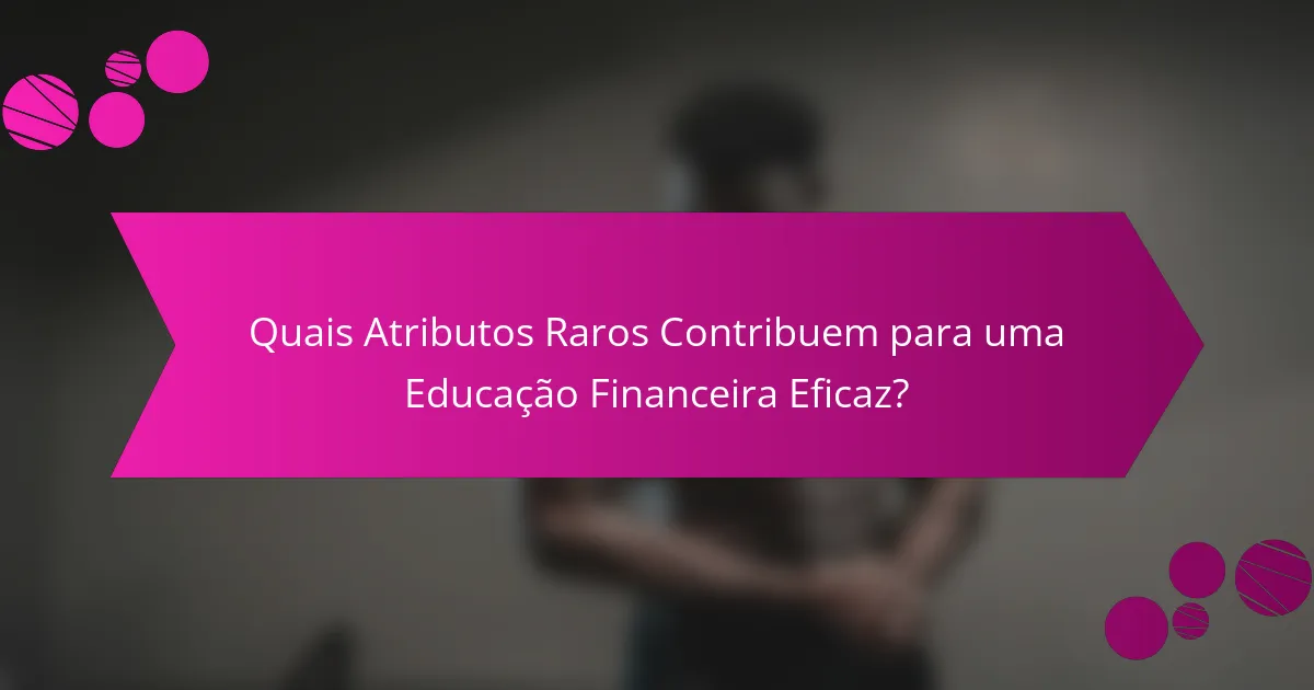 Quais Atributos Raros Contribuem para uma Educação Financeira Eficaz?