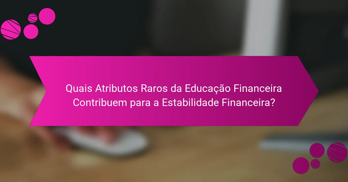 Quais Atributos Raros da Educação Financeira Contribuem para a Estabilidade Financeira?