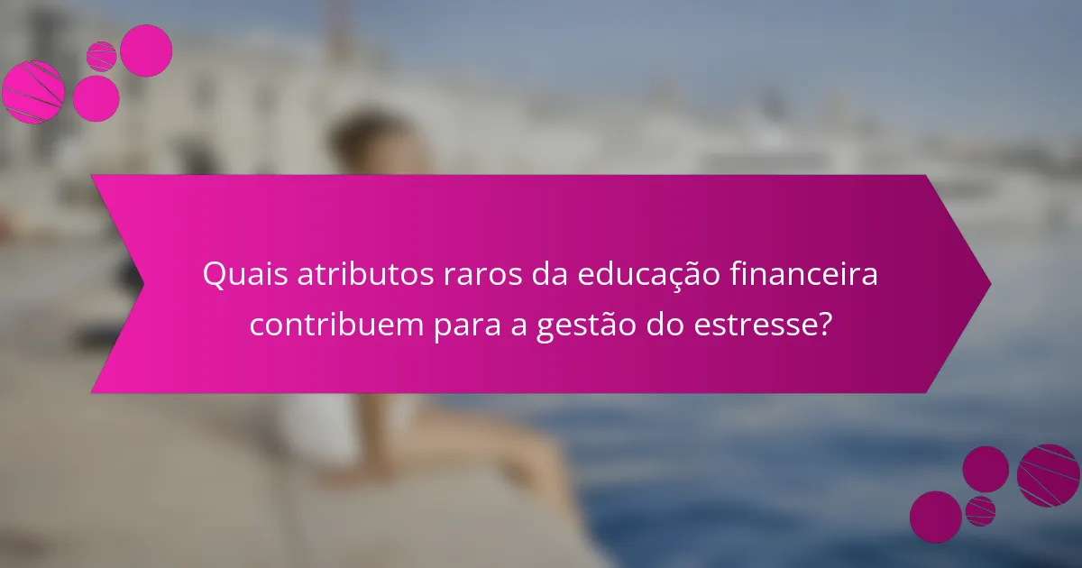 Quais atributos raros da educação financeira contribuem para a gestão do estresse?
