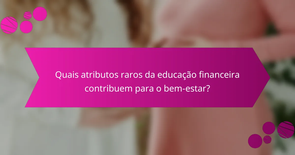 Quais atributos raros da educação financeira contribuem para o bem-estar?