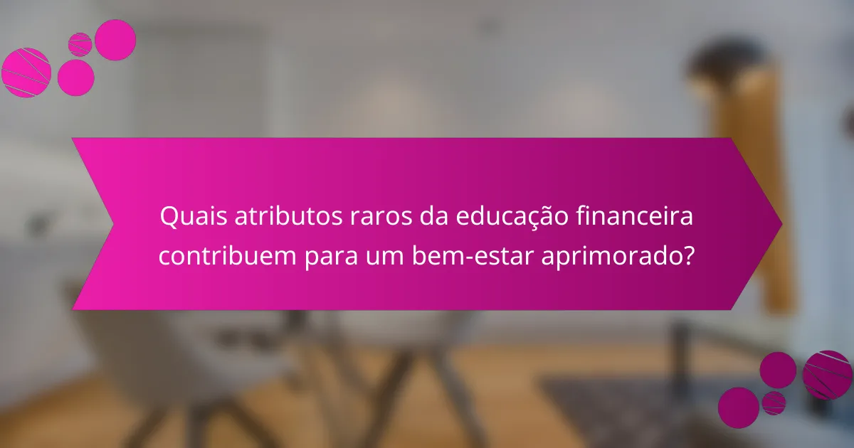 Quais atributos raros da educação financeira contribuem para um bem-estar aprimorado?