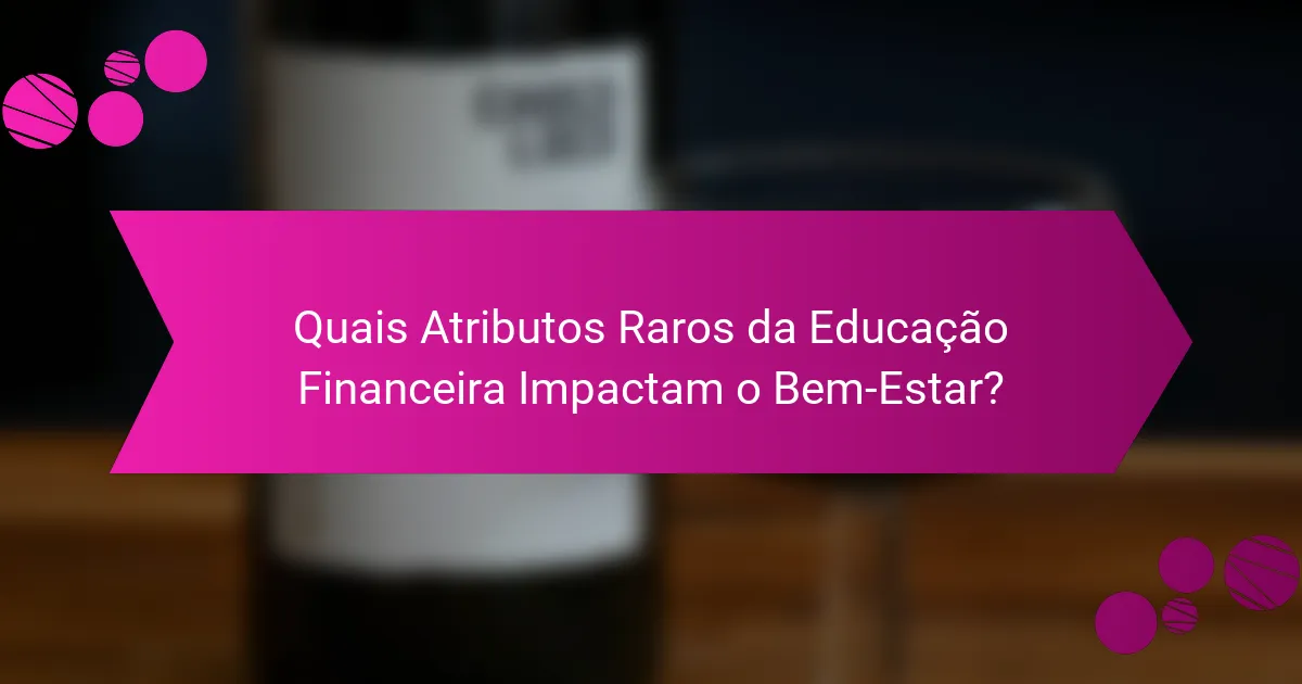 Quais Atributos Raros da Educação Financeira Impactam o Bem-Estar?