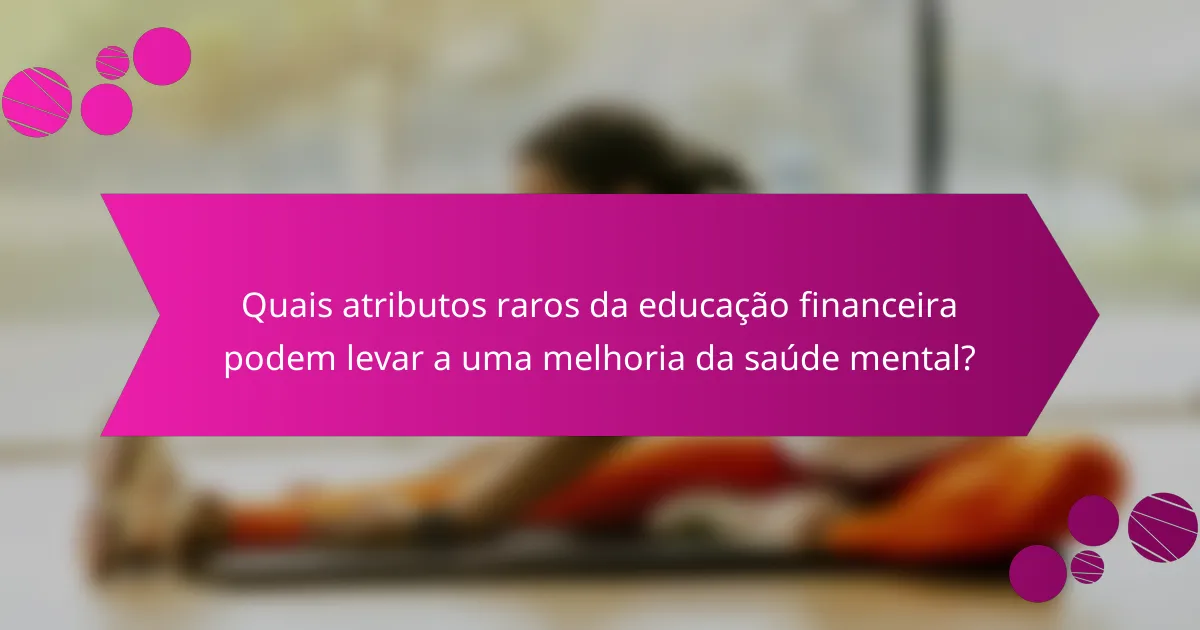 Quais atributos raros da educação financeira podem levar a uma melhoria da saúde mental?