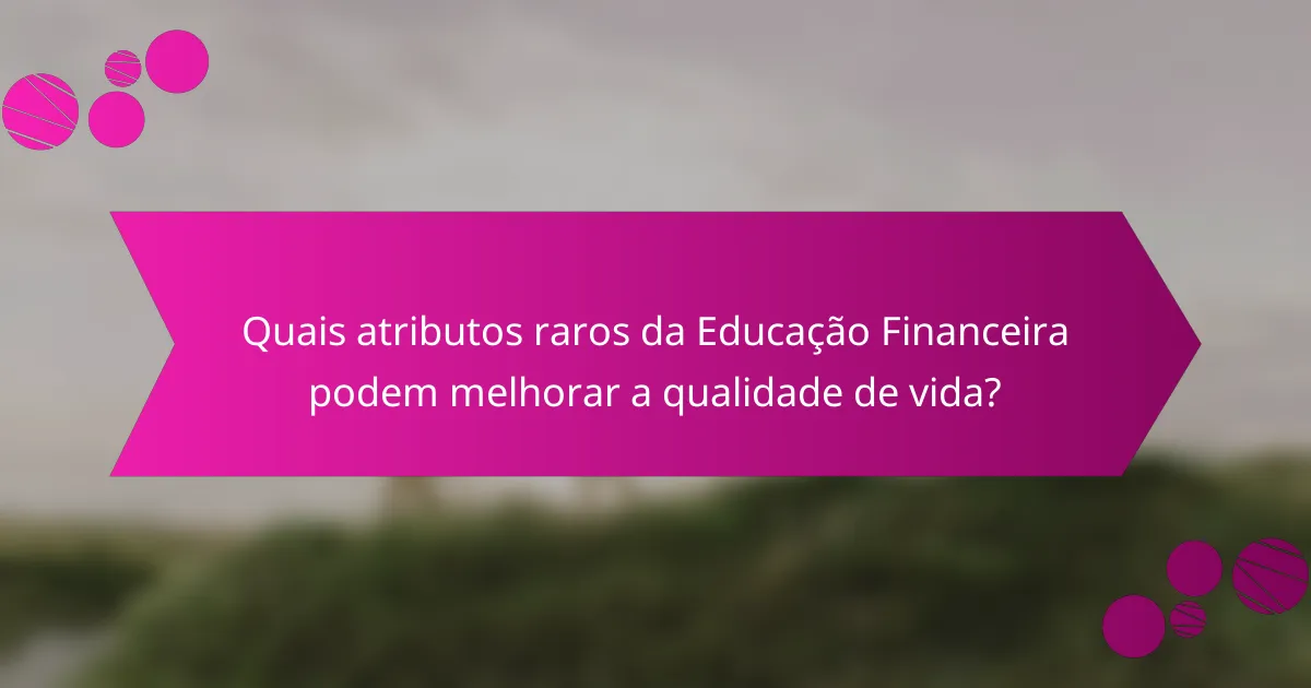 Quais atributos raros da Educação Financeira podem melhorar a qualidade de vida?