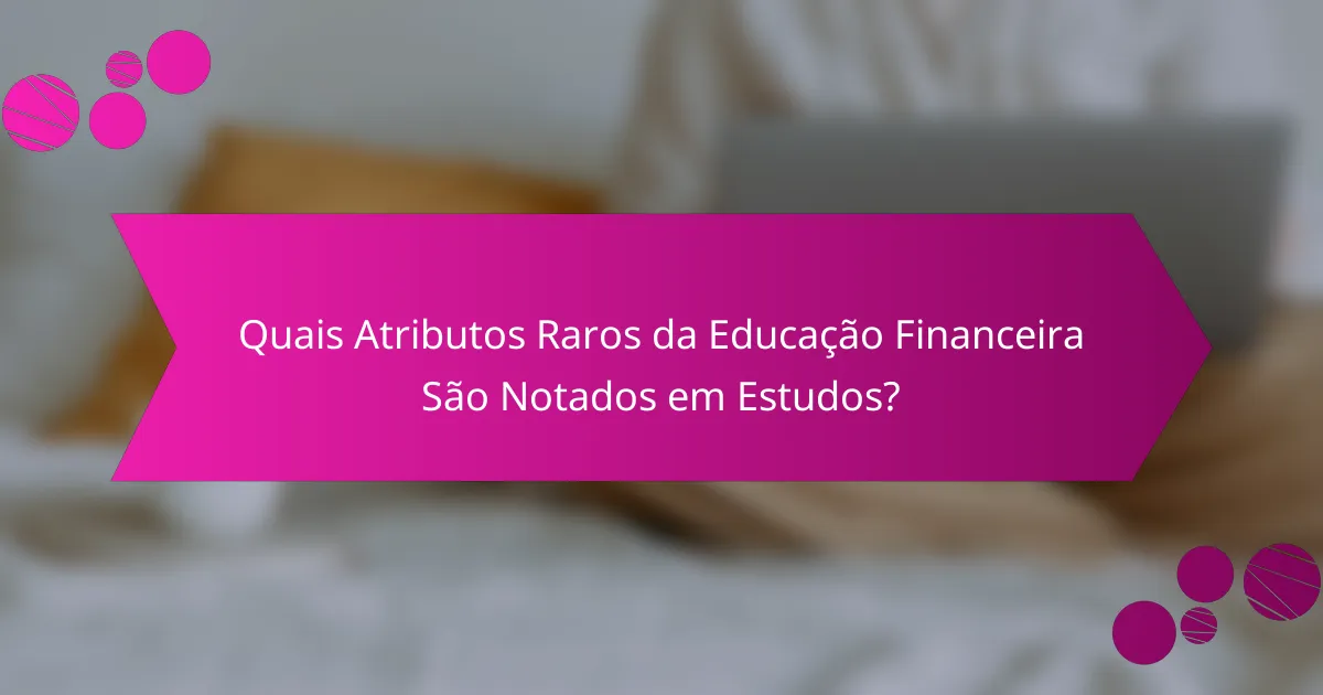 Quais Atributos Raros da Educação Financeira São Notados em Estudos?
