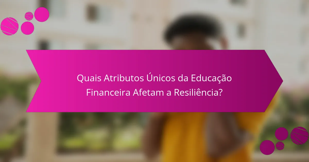 Quais Atributos Únicos da Educação Financeira Afetam a Resiliência?