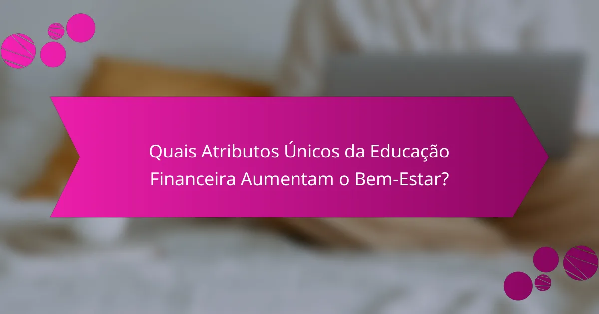 Quais Atributos Únicos da Educação Financeira Aumentam o Bem-Estar?
