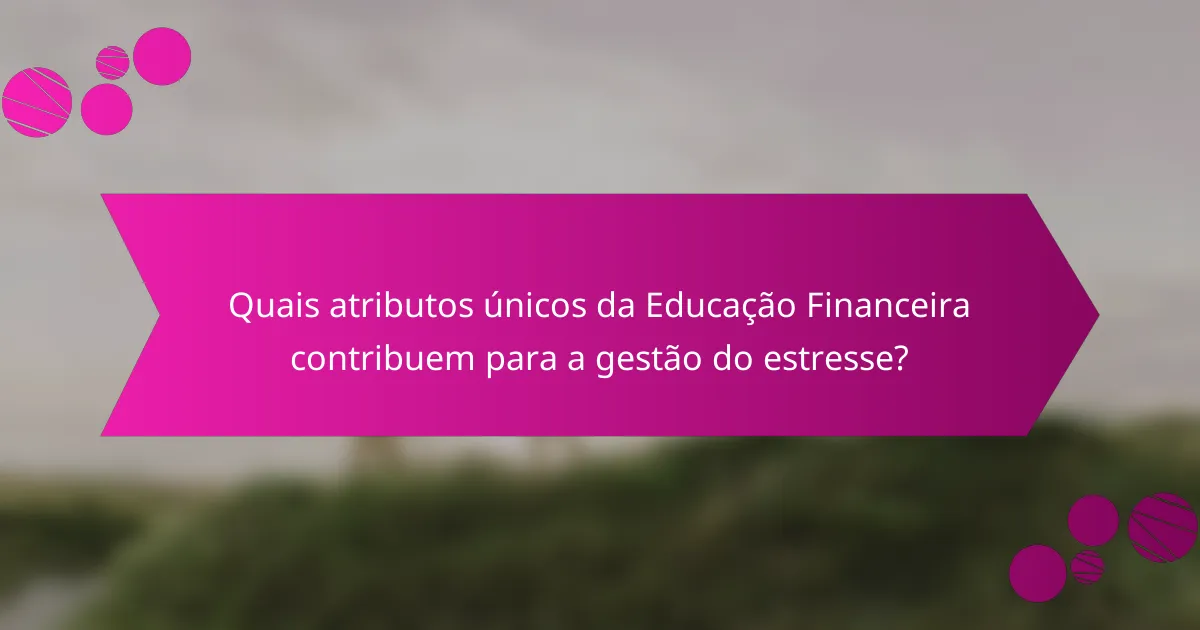 Quais atributos únicos da Educação Financeira contribuem para a gestão do estresse?