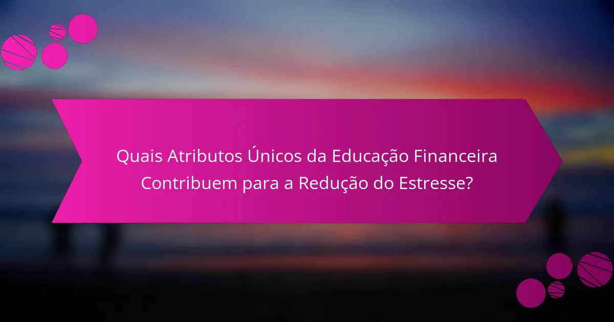 Quais Atributos Únicos da Educação Financeira Contribuem para a Redução do Estresse?