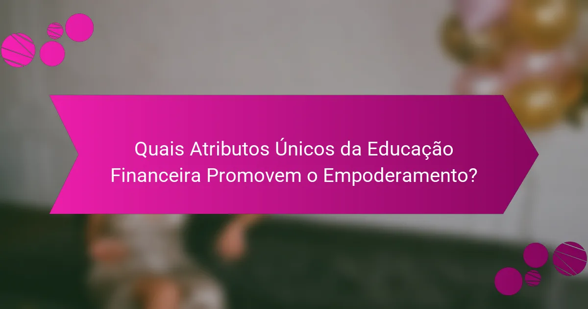 Quais Atributos Únicos da Educação Financeira Promovem o Empoderamento?
