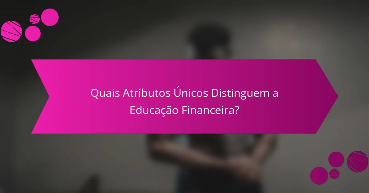 Quais Atributos Únicos Distinguem a Educação Financeira?
