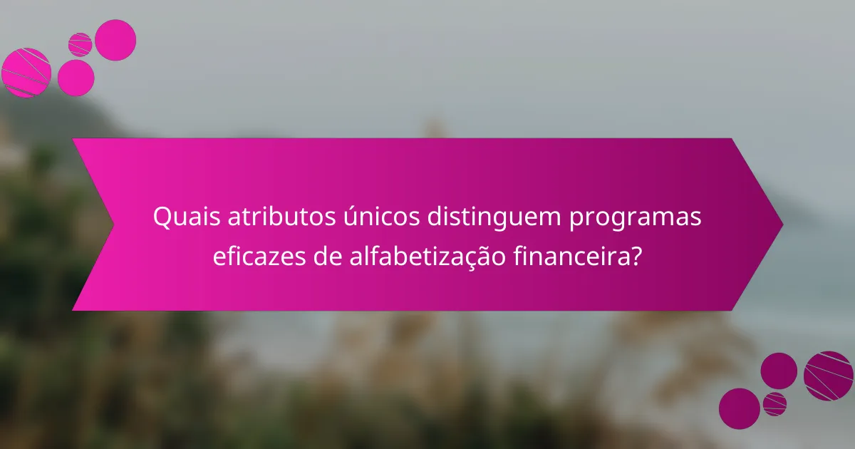 Quais atributos únicos distinguem programas eficazes de alfabetização financeira?