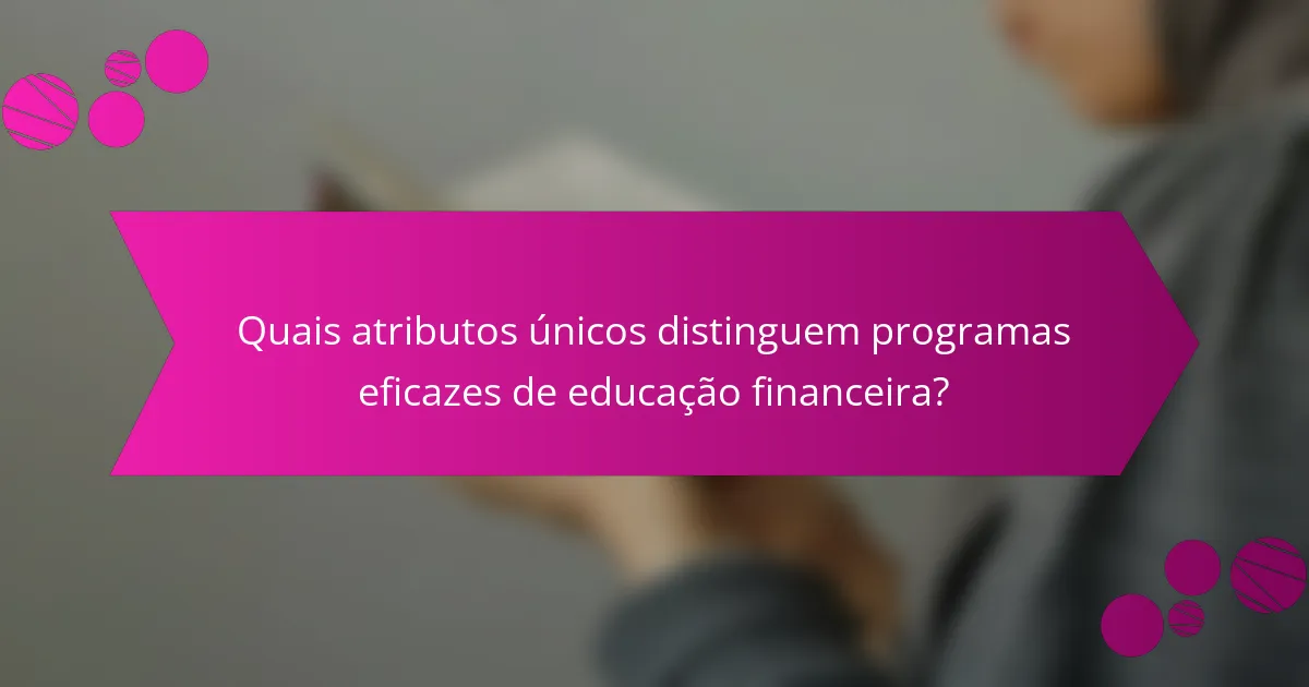 Quais atributos únicos distinguem programas eficazes de educação financeira?