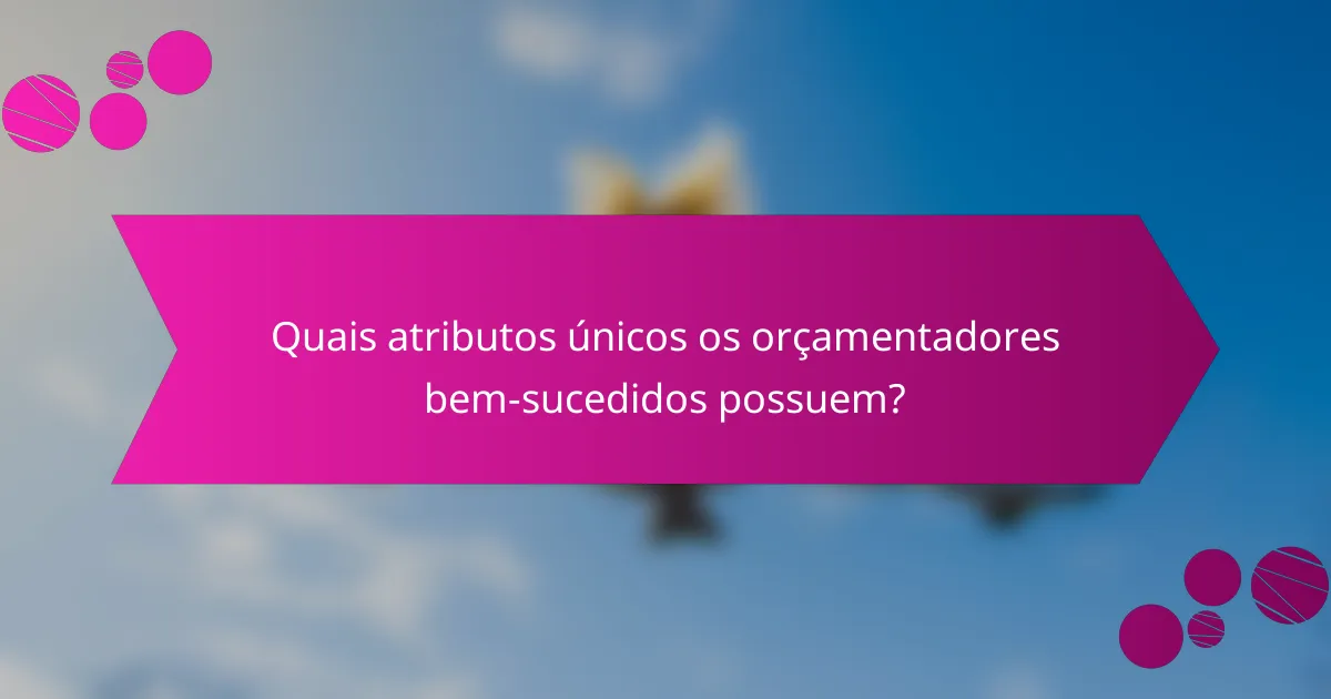 Quais atributos únicos os orçamentadores bem-sucedidos possuem?