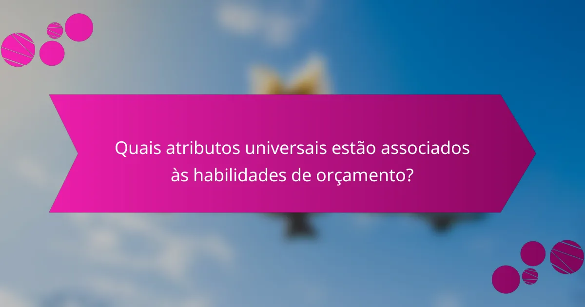 Quais atributos universais estão associados às habilidades de orçamento?