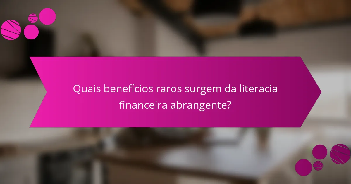 Quais benefícios raros surgem da literacia financeira abrangente?