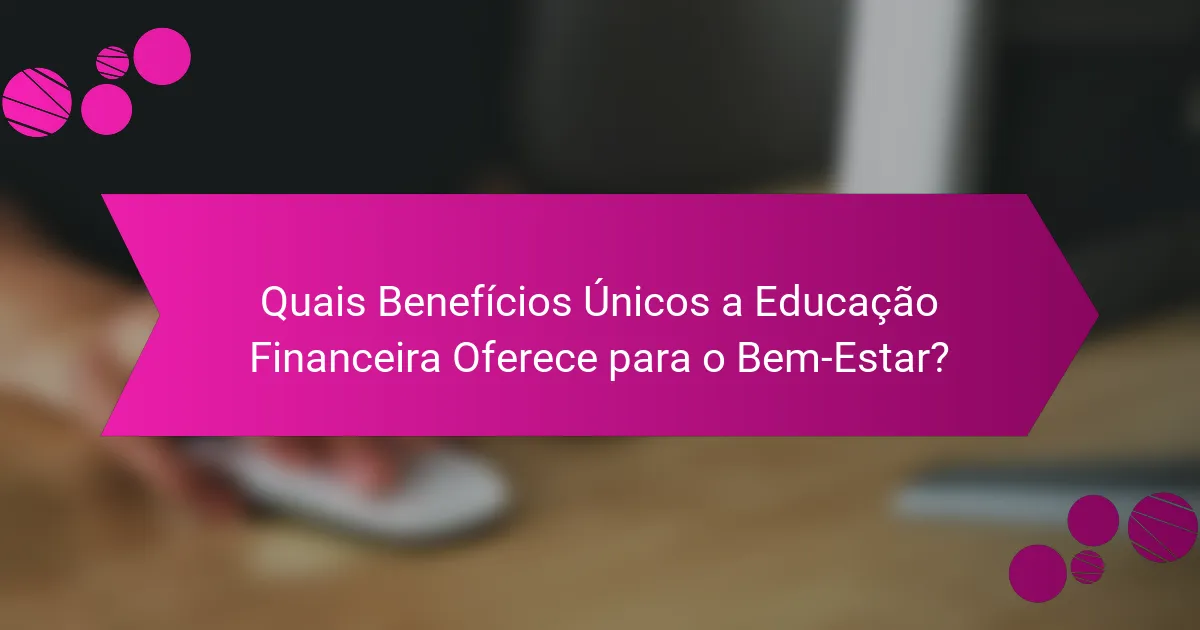 Quais Benefícios Únicos a Educação Financeira Oferece para o Bem-Estar?