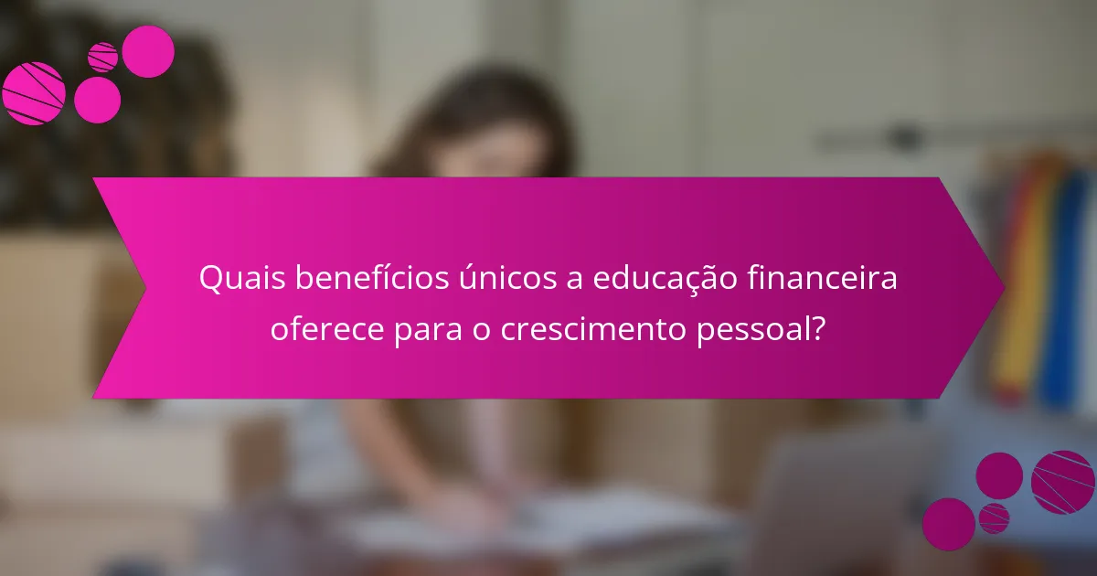 Quais benefícios únicos a educação financeira oferece para o crescimento pessoal?