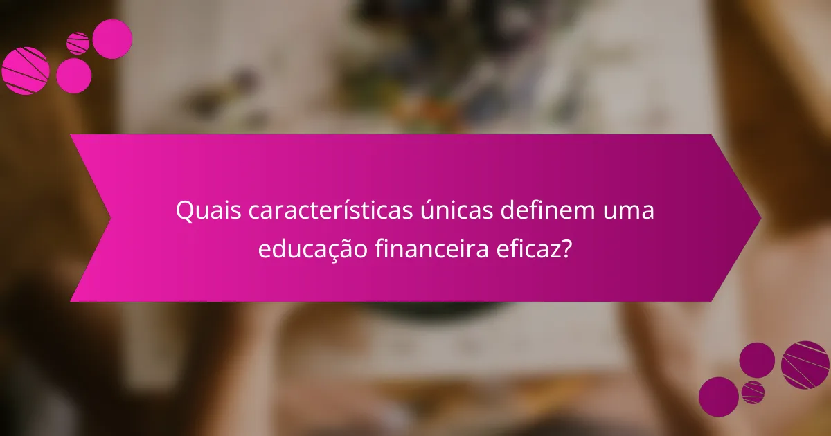 Quais características únicas definem uma educação financeira eficaz?