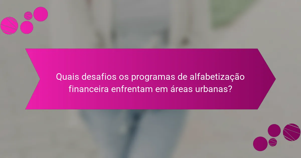 Quais desafios os programas de alfabetização financeira enfrentam em áreas urbanas?