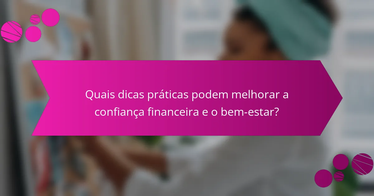 Quais dicas práticas podem melhorar a confiança financeira e o bem-estar?