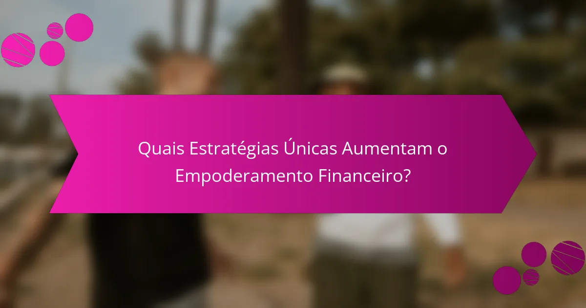 Quais Estratégias Únicas Aumentam o Empoderamento Financeiro?
